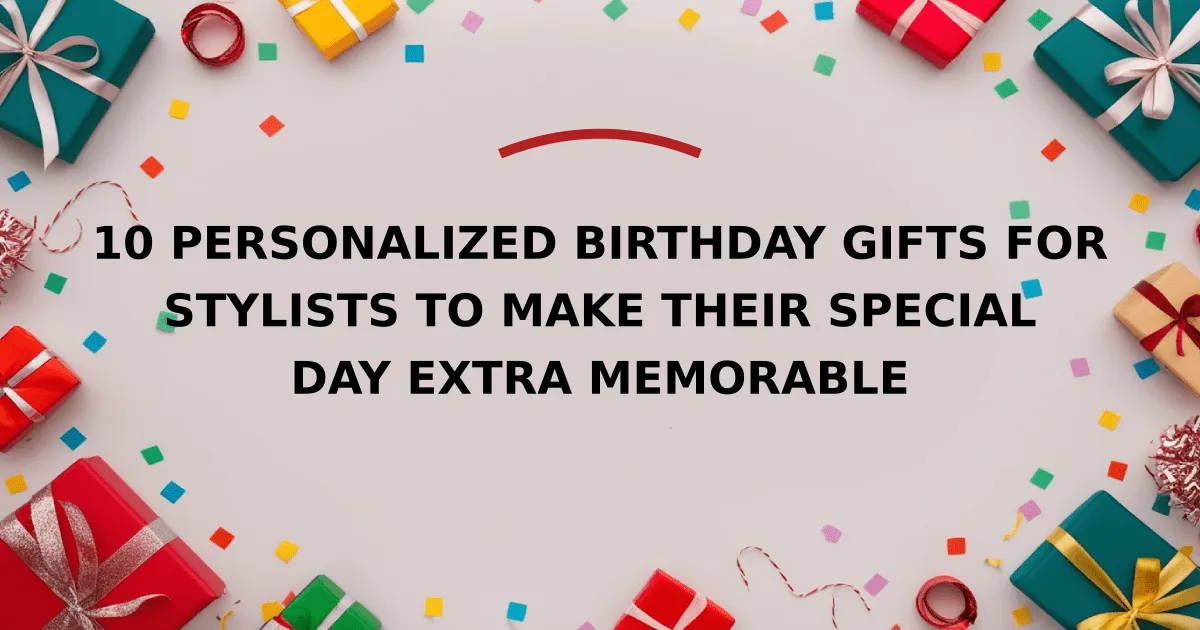 10 Personalized Birthday Gifts for Stylists to Make Their Special Day Extra Memorable